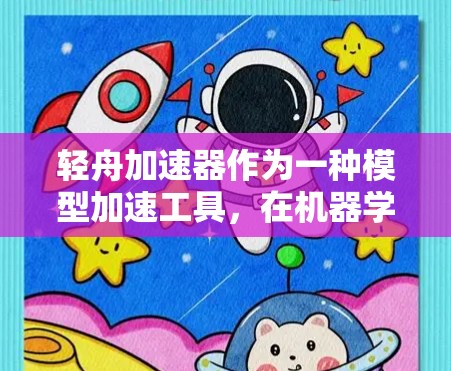 轻舟加速器作为一种模型加速工具,在机器学习模型优化方面发挥着重要作用。以下是对轻舟加速器性能的详细评估,基于关键指标和实际应用场景的分析