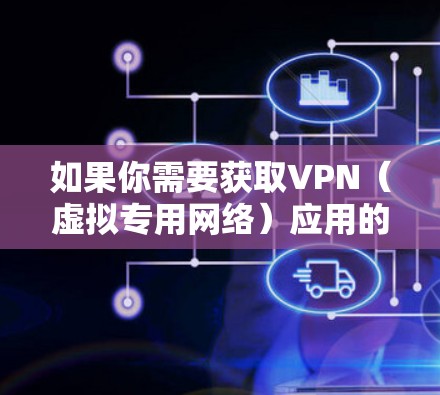 如果你需要获取VPN(虚拟专用网络)应用的安卓安装包,可以通过以下几种方式获取
