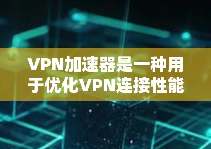 VPN加速器是一种用于优化VPN连接性能的工具,它通常通过缓存、智能分辨和DNS优化等技术来提高VPN连接的速度和稳定性。以下是一些知名的VPN加速器品牌和推荐排名,根据用户评价、性能和功能进行整理