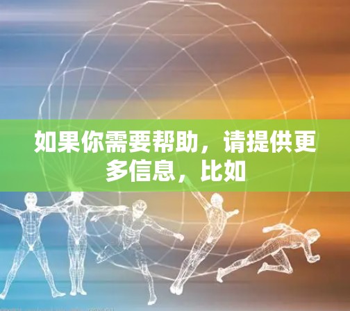 如果你需要帮助,请提供更多信息,比如