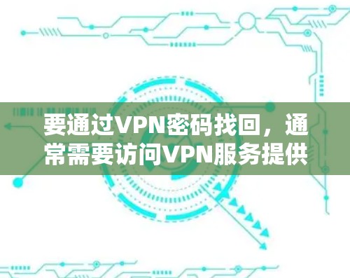 要通过VPN密码找回,通常需要访问VPN服务提供商的官方网站,并按照以下步骤操作
