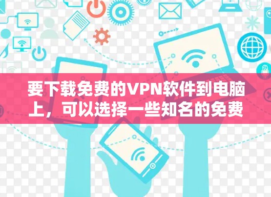要下载免费的VPN软件到电脑上,可以选择一些知名的免费VPN服务提供商。以下是一些常见的免费VPN服务及其下载链接 要下载免费的VPN软件到电脑上,可以选择一些知名的免费VPN服务提供商。以下是一些常见的免费VPN服务及其下载链接