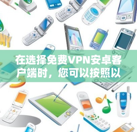 在选择免费VPN安卓客户端时,您可以按照以下步骤进行比较和选择 在选择免费VPN安卓客户端时,您可以按照以下步骤进行比较和选择