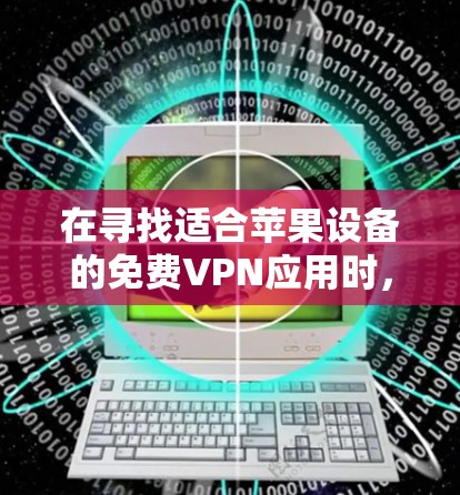 在寻找适合苹果设备的免费VPN应用时,您可以考虑以下几款可靠的选项