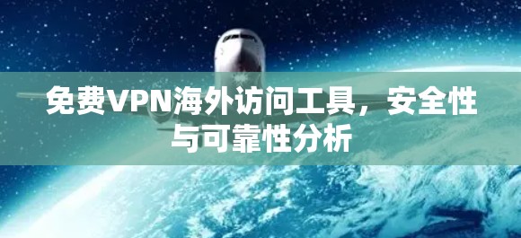 免费VPN海外访问工具,安全性与可靠性分析 免费VPN海外访问工具,安全性与可靠性分析