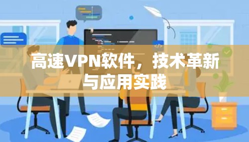 高速VPN软件,技术革新与应用实践
