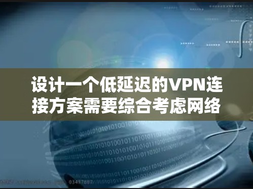 设计一个低延迟的VPN连接方案需要综合考虑网络路径、带宽、协议、硬件、拓扑设计、服务器配置、客户端优化以及监控维护等多个方面。以下是一个详细的步骤指南 设计一个低延迟的VPN连接方案需要综合考虑网络路径、带宽、协议、硬件、拓扑设计、服务器配置、客户端优化以及监控维护等多个方面。以下是一个详细的步骤指南