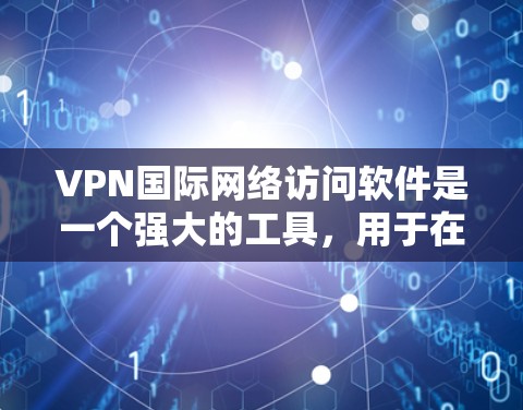 VPN国际网络访问软件是一个强大的工具,用于在公共网络中创建安全的加密通道,保护数据隐私并确保安全。以下是关于VPN国际网络访问软件的详细分析和使用指南