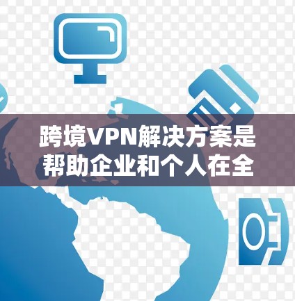 跨境VPN解决方案是帮助企业和个人在全球范围内安全连接网络的有效工具,以下是对跨境VPN解决方案的详细总结 跨境VPN解决方案是帮助企业和个人在全球范围内安全连接网络的有效工具,以下是对跨境VPN解决方案的详细总结