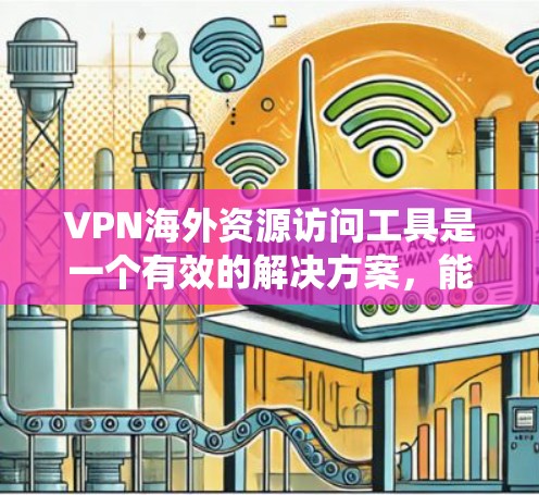 VPN海外资源访问工具是一个有效的解决方案,能够帮助用户绕过地理限制,访问国外的内容和服务。以下是关于选择和使用VPN的一些建议和步骤