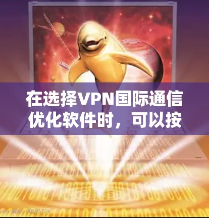 在选择VPN国际通信优化软件时,可以按照以下步骤进行