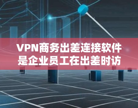 VPN商务出差连接软件是企业员工在出差时访问公司内部网络或其他资源的重要工具。以下是选择这种软件时应考虑的关键因素和推荐的步骤 VPN商务出差连接软件是企业员工在出差时访问公司内部网络或其他资源的重要工具。以下是选择这种软件时应考虑的关键因素和推荐的步骤