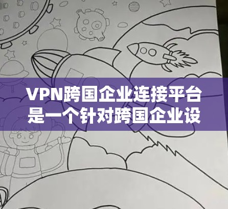 VPN跨国企业连接平台是一个针对跨国企业设计的解决方案,旨在帮助这些企业在全球范围内安全、稳定地连接各个分支机构。以下是该平台的详细分析