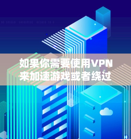 如果你需要使用VPN来加速游戏或者绕过地区限制,可以选择一些支持游戏加速的VPN软件。以下是一些常见的VPN软件推荐,并附上下载链接 如果你需要使用VPN来加速游戏或者绕过地区限制,可以选择一些支持游戏加速的VPN软件。以下是一些常见的VPN软件推荐,并附上下载链接