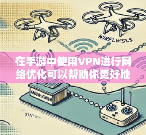 在手游中使用VPN进行网络优化可以帮助你更好地连接到服务器,减少延迟,提高游戏速度和稳定性。以下是一些关于VPN手游网络优化的建议和技巧