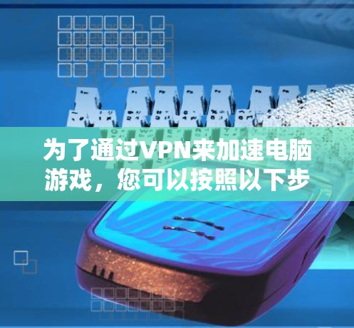 为了通过VPN来加速电脑游戏,您可以按照以下步骤进行操作