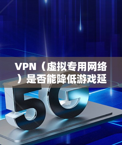 VPN(虚拟专用网络)是否能降低游戏延迟,这取决于多个因素,包括你的网络环境、游戏服务器的地理位置以及VPN服务的设置。以下是一些可能的影响因素和建议