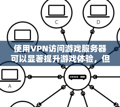 使用VPN访问游戏服务器可以显著提升游戏体验，但需要注意以下几点