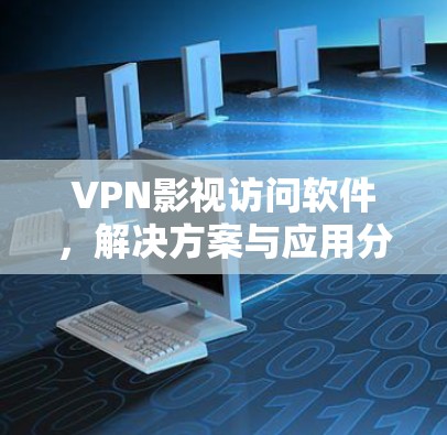 VPN影视访问软件,解决方案与应用分析