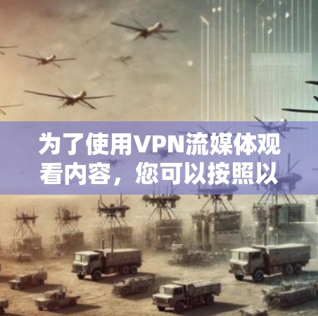 为了使用VPN流媒体观看内容,您可以按照以下步骤进行操作 为了使用VPN流媒体观看内容,您可以按照以下步骤进行操作