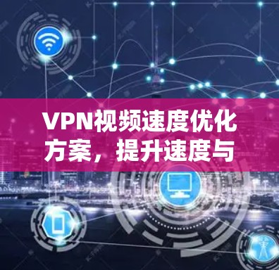 VPN视频速度优化方案,提升速度与流畅度