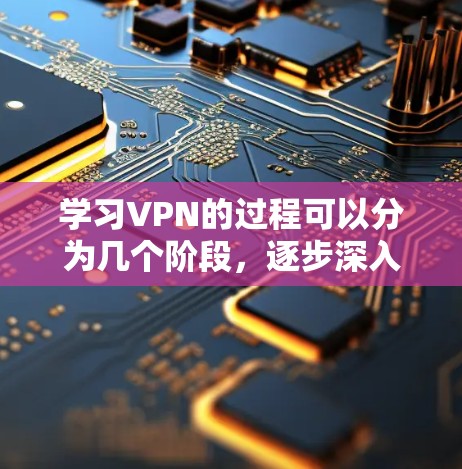 学习VPN的过程可以分为几个阶段,逐步深入,从基础知识到实际操作,再到安全实践和资源整合。以下是一个详细的学习计划