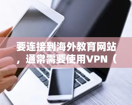 要连接到海外教育网站,通常需要使用VPN(虚拟专用网络)服务。以下是详细的步骤指南
