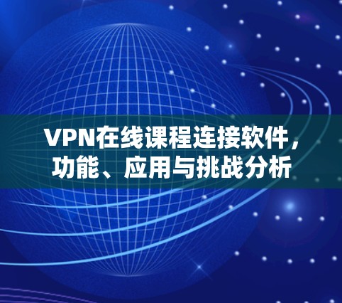 VPN在线课程连接软件，功能、应用与挑战分析