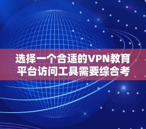选择一个合适的VPN教育平台访问工具需要综合考虑多个因素,以确保既能顺利访问教育资源,又能保证隐私和安全。以下是针对您的需求的总结和推荐