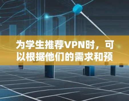 为学生推荐VPN时，可以根据他们的需求和预算选择合适的工具。以下是一些推荐