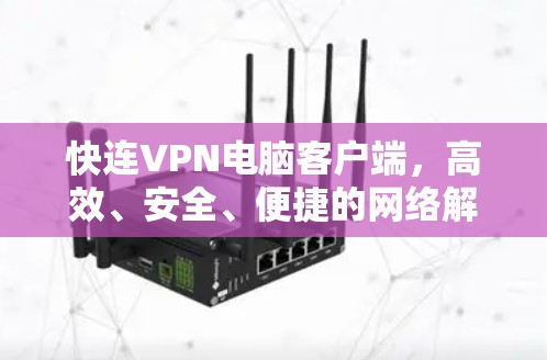 快连VPN电脑客户端,高效、安全、便捷的网络解决方案