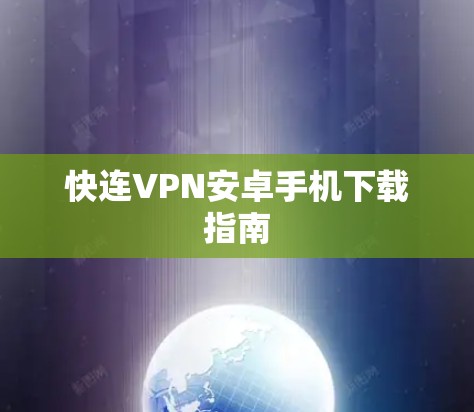 快连VPN安卓手机下载指南