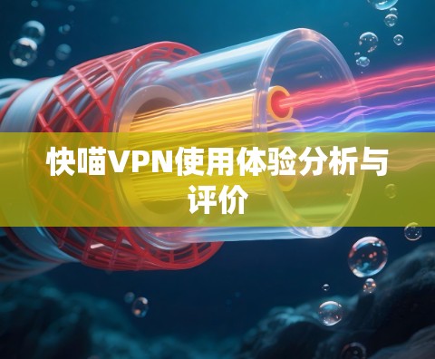 快喵VPN使用体验分析与评价