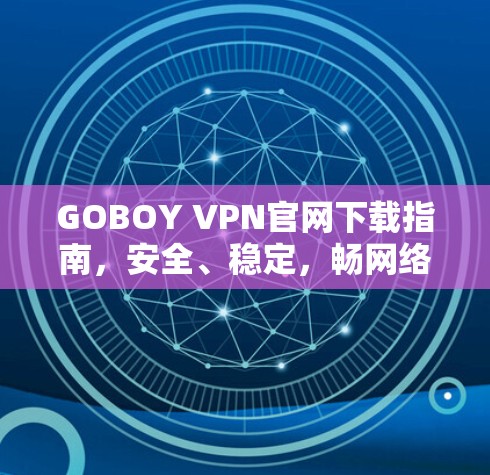 GOBOY VPN官网下载指南,安全、稳定,畅网络通通达