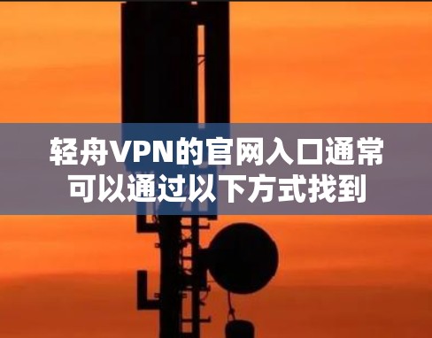 轻舟VPN的官网入口通常可以通过以下方式找到