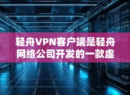 轻舟VPN客户端是轻舟网络公司开发的一款虚拟专用网络(VPN)客户端,旨在为用户提供安全、隐私保护和网络稳定性的解决方案。以下是关于轻舟VPN客户端的一些主要信息和使用说明