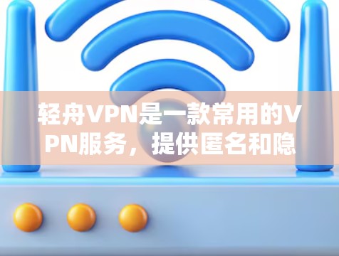 轻舟VPN是一款常用的VPN服务，提供匿名和隐私保护。虽然它主要面向移动端用户，但也有电脑客户端版本。以下是获取轻舟VPN电脑客户端的步骤