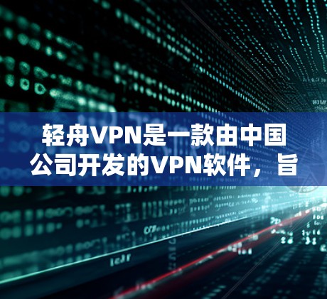 轻舟VPN是一款由中国公司开发的VPN软件,旨在帮助用户访问网络资源和保护隐私。以下是对轻舟VPN软件的详细评测,涵盖其功能、优缺点、用户体验等方面