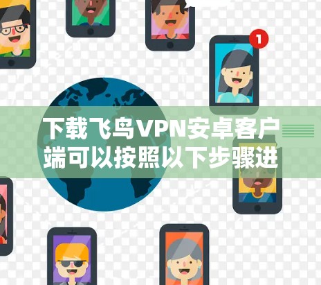 下载飞鸟VPN安卓客户端可以按照以下步骤进行