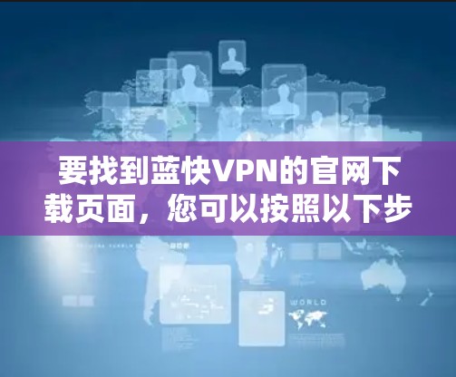 要找到蓝快VPN的官网下载页面,您可以按照以下步骤操作