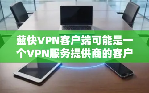 蓝快VPN客户端可能是一个VPN服务提供商的客户端。如果你正在寻找这个客户端,通常可以通过以下方式获取