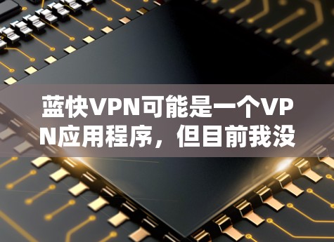 蓝快VPN可能是一个VPN应用程序,但目前我没有找到与蓝快VPN相关的具体信息。如果你是指某个特定的VPN服务或应用程序,可能需要通过应用商店或官方网站找到