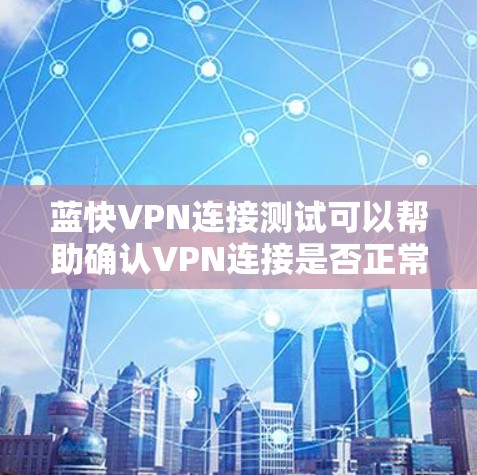 蓝快VPN连接测试可以帮助确认VPN连接是否正常,以下是进行测试的步骤和方法