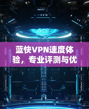 蓝快VPN速度体验,专业评测与优化建议