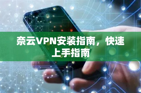 奈云VPN安装指南,快速上手指南