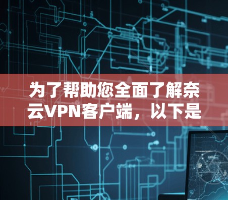 为了帮助您全面了解奈云VPN客户端,以下是一份详细的步骤指南和关键信息总结