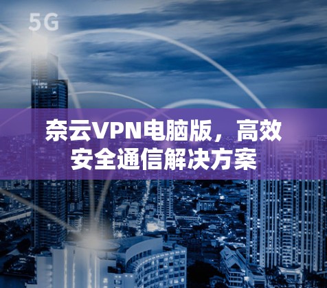 奈云VPN电脑版,高效安全通信解决方案