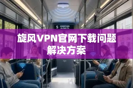 旋风VPN官网下载问题解决方案