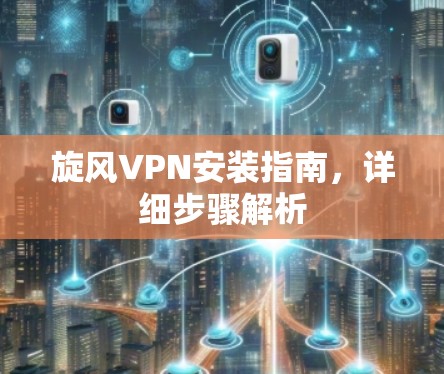 旋风VPN安装指南,详细步骤解析