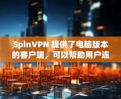 SpinVPN 提供了电脑版本的客户端,可以帮助用户连接到VPN服务,享受匿名上网、保护隐私等功能。以下是关于SpinVPN电脑版的详细信息和安装指南